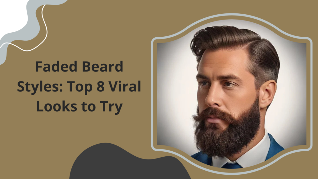 Faded Beard Styles: Top 8 Viral Looks to Try