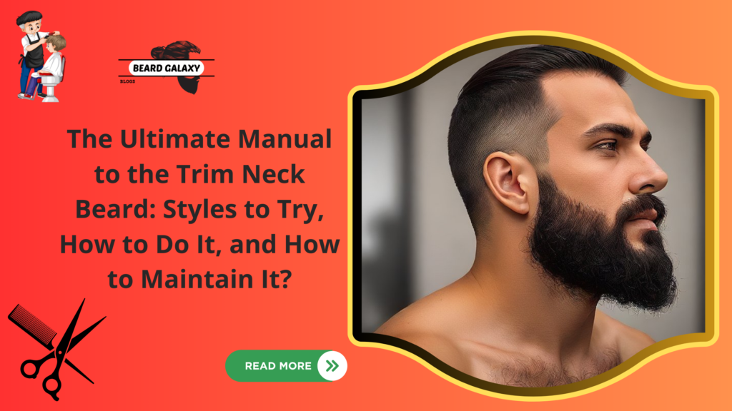 The Ultimate Manual to the Trim Neck Beard: Styles to Try, How to Do It, and How to Maintain It?